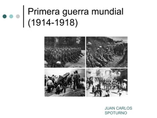 Primera guerra mundial
(1914-1918)




                 JUAN CARLOS
                 SPOTURNO
 