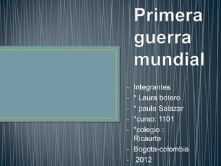 - Integrantes
- * Laura botero
- * paula Salazar
- *curso: 1101
- *colegio :
  Ricaurte
- Bogota-colombia
- 2012
 