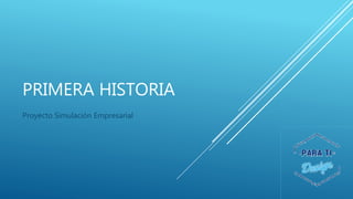 PRIMERA HISTORIA
Proyecto Simulación Empresarial
 