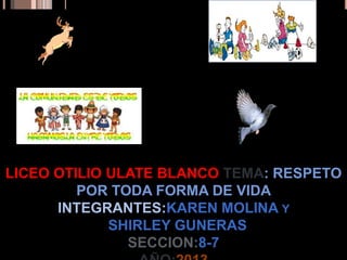 LICEO OTILIO ULATE BLANCO TEMA: RESPETO
POR TODA FORMA DE VIDA
INTEGRANTES:KAREN MOLINA Y
SHIRLEY GUNERAS
SECCION:8-7
 
