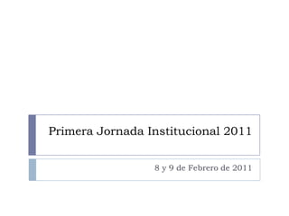 Primera Jornada Institucional 2011 8 y 9 de Febrero de 2011 