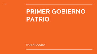 PRIMER GOBIERNO
PATRIO
KAREN PAULSEN
 