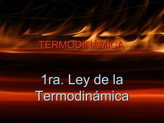 TERMODINÁMICATERMODINÁMICA
1ra. Ley de la1ra. Ley de la
TermodinTermodinámicaámica
 