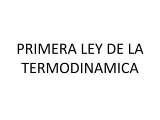 PRIMERA LEY DE LA
TERMODINAMICA
 