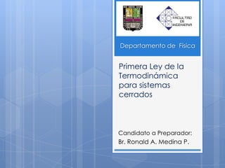 Primera Ley de la
Termodinámica
para sistemas
cerrados
Candidato a Preparador:
Br. Ronald A. Medina P.
Departamento de Física
 