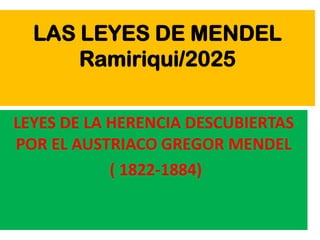 LAS LEYES DE MENDEL
Ramiriqui/2025
LEYES DE LA HERENCIA DESCUBIERTAS
POR EL AUSTRIACO GREGOR MENDEL
( 1822-1884)
 