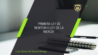“PRIMERA LEY DE
NEWTON O LEY DE LA
INERCIA”
1
Lcda. Shirley Del Rosario Noriega
 