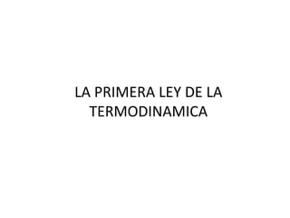 LA PRIMERA LEY DE LA TERMODINAMICA 