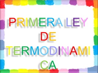 PRIMERA LEY
    DE
TERMODINAMI
    CA
 
