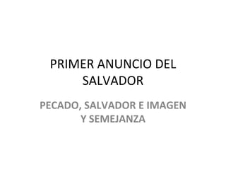 PRIMER ANUNCIO DEL SALVADOR PECADO, SALVADOR E IMAGEN Y SEMEJANZA 
