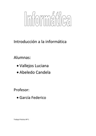 Introducción a la informática


Alumnas:
       Vallejos Luciana
       Abeledo Candela


Profesor:
       García Federico




Trabajo Práctico Nº 1
 