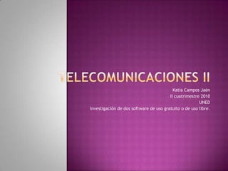 Telecomunicaciones II Katia Campos Jaén II cuatrimestre 2010 UNED Investigación de dos software de uso gratuito o de uso libre. 