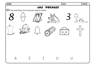 NOMBRE:                                                      FECHA:       VOCAL10.
                                                                          VOCAL11.

                                         LAS VOCALES
     Une cada dibujo con la vocal que tenga su nombre.




          A                  E                  I        O            U
 