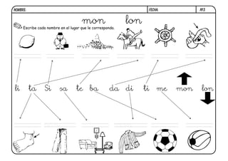 NOMBRE:                                                            FECHA:         N13.


                                      mon
     Escribe cada nombre en el lugar que le corresponda.
                                                            lon




li        ta    Si       sa       te ba              da di        ti   me   mon    lon




                pan                                        man
 