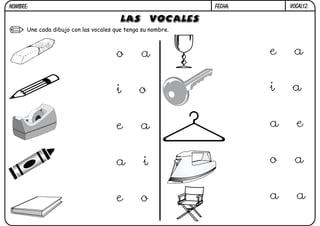 NOMBRE:                                                      FECHA:       VOCAL12.

                                        LAS VOCALES
      Une cada dibujo con las vocales que tenga su nombre.



                                      o        a                      e    a


                                      i        o                      i    a


                                      e        a                      a     e


                                      a         i                     o     a


                                      e        o                      a     a
 
