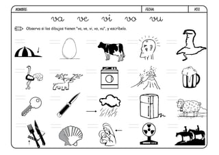 NOMBRE:                                                                  FECHA:   V03.


                     va               ve              vi            vo     vu
      Observa si los dibujos tienen "va, ve, vi, vo, vu", y escríbelo.


vi
 