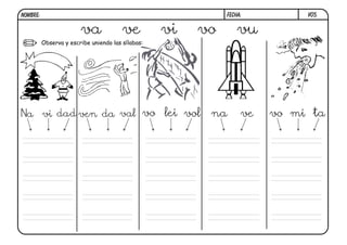 NOMBRE:                                                      FECHA:         V05.


                        va              ve         vi   vo       vu
          Observa y escribe uniendo las sílabas:




Na vi dad ven da val vo lei vol                          na       ve   vo mi ta
 