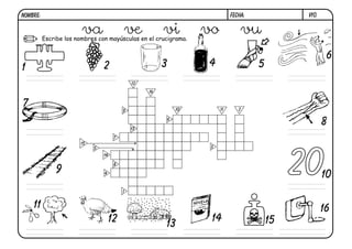 NOMBRE:                                                                        FECHA:             v10.


                        va                ve            vi
          Escribe los nombres con mayúsculas en el crucigrama.
                                                                     vo            vu
                                                                                                          6
1                               2                       3            4                  5
                                              12

                                                   16


7                                                               10        11      2
                                          9



                                              13
                                                            6
                                                                                                         8
                                      7
                       15




                                                                                                 20
                            5                                         3
                                14

                                      8
              9                 4
                                                                                                         10
                                          1


    11                                                                                                   16
                                     12                               14                    15
                                                        13
 