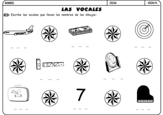 NOMBRE:                                                           FECHA:   VOCAL14.

                                      LAS VOCALES
    Escribe las vocales que llevan los nombres de los dibujos :
 