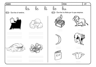NOMBRE:                                                FECHA:                          l07.


                           la   le   li   lo          lu
      Escribe el nombre.                       Escribe la sílaba por la que empieza.
 
