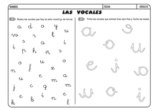 NOMBRE:                                                                         FECHA:                             VOCAL03.



                                                                Pinta las vocales que estean bien escritas y tacha las malas.




                                                                   e
       Rodea las vocales que hay en este revoltijo de letras.




                                                                a
  a               d           o             y
                                                    u
 w                    r                 t

  i
              s
              p       h
                             a
                                  ñ             s
                                                    i
                                                                  o u
                                                                e i a
          o                  u                      o
                  f                    z
n
                            e                       a
          u                            m


                                                                u o i
   j               c            g                    m
          e                   i                     e
                      b                n
 k                                                      l
 