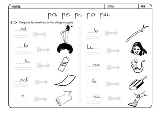 NOMBRE:                                                       FECHA:   P08.


                            pa pe pi po pu
     Completa los nombres de los dibujos y copia.

      pá                                                 lo


          lo                                        Lu


              la
                                                         pa
                                     1.5
                                           V




      pel                                            lo

          e                                              pa
 