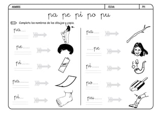 NOMBRE:                                                       FECHA:   P11.


                            pa pe pi po pu
     Completa los nombres de los dibujos y copia.

 pa                                                 pa


   pe                                                    pe


   pi
                                                    pi
                                     1.5
                                           V




pa                                                  po

 pi                                                 pu
 
