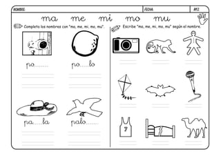 NOMBRE:                                                            FECHA:                      m12.


               ma               me              mi      mo              mu
      Completa los nombres con "ma, me, mi, mo, mu".   Escribe "ma, me, mi, mo, mu" según el nombre.




          po                     po        lo




      pa        la              palo
 