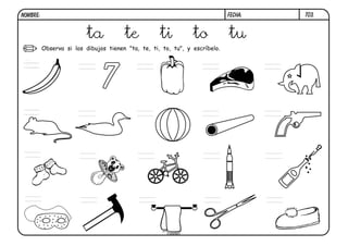NOMBRE:                                                                      FECHA:   T03.


                          ta           te           ti          to           tu
          Observa si los dibujos tienen "ta, te, ti, to, tu", y escríbelo.




                               7
 ta
 