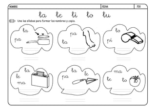 NOMBRE:                                                       FECHA:             T09.



                       ta            te           ti     to   tu
      Une las sílabas para formar los nombres y copia.



          ta                                                           to
                                                 pa
    pa                                                            pi
                                           ta




           ta                                     ta                   ma
                                                         le
     le                                    pa
                                                                  te        to
      ma
 