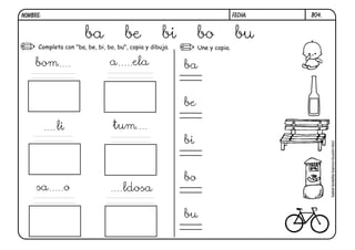 NOMBRE:                                                                        FECHA:   B04.


                       ba              be            bi         bo              bu
      Completa con "ba, be, bi, bo, bu", copia y dibuja.        Une y copia.


     bom                         a        ela              ba


                                                           be

             li                   tum
                                                           bi




                                                                                               bebé-botella-banco-buzón-bici
                                                           bo
     sa        o                      ldosa

                                                           bu
 