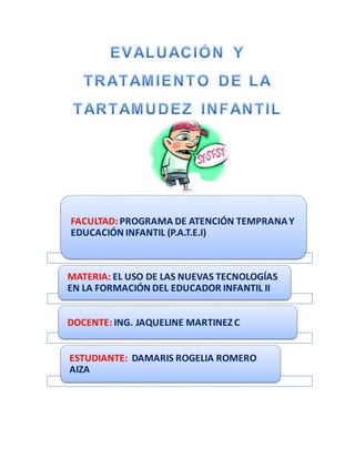 FACULTAD:PROGRAMA DE ATENCIÓN TEMPRANAY
EDUCACIÓN INFANTIL (P.A.T.E.I)
MATERIA: EL USO DE LAS NUEVAS TECNOLOGÍAS
EN LA FORMACIÓN DEL EDUCADOR INFANTIL II
DOCENTE: ING. JAQUELINE MARTINEZC.
ESTUDIANTE: DAMARIS ROGELIA ROMERO
AIZA
 