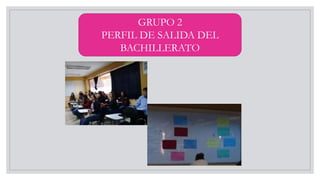GRUPO 2
PERFIL DE SALIDA DEL
BACHILLERATO