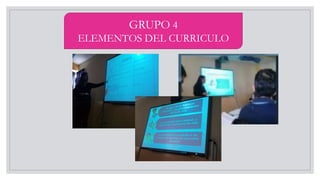 GRUPO 4
ELEMENTOS DEL CURRICULO