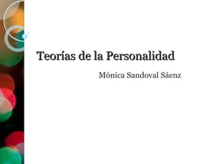 Teorías de la PersonalidadTeorías de la Personalidad
Mónica Sandoval Sáenz
 