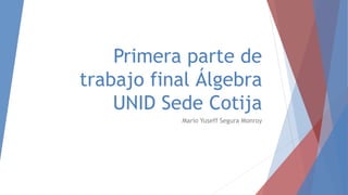 Primera parte de
trabajo final Álgebra
UNID Sede Cotija
Mario Yuseff Segura Monroy
 