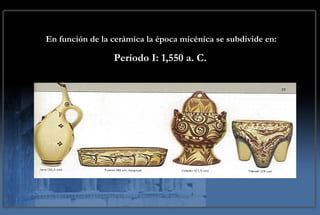 En función de la cerámica la época micénica se subdivide en:   Período I: 1,550 a. C.   