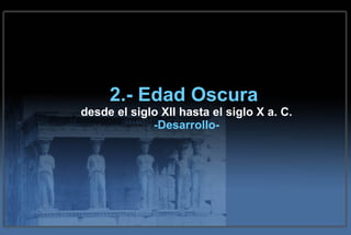 2.- Edad Oscura  desde el siglo XII hasta el siglo X a. C. -Desarrollo- 