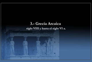 3.- Grecia Arcaica  siglo VIII y hasta el siglo VI a. 