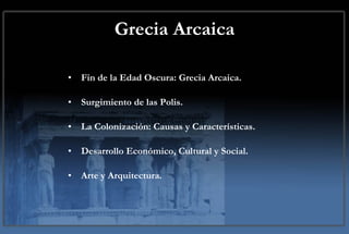 Grecia Arcaica Fin de la Edad Oscura: Grecia Arcaica. Surgimiento de las Polis. La Colonización: Causas y Características. Desarrollo Económico, Cultural y Social. Arte y Arquitectura. 