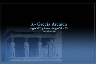 3.- Grecia Arcaica -siglo VIII y hasta el siglo VI a.C.- Introducción 
