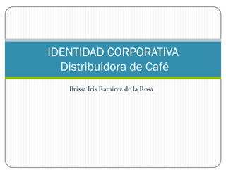 Brissa Iris Ramirez de la Rosa
IDENTIDAD CORPORATIVA
Distribuidora de Café
 