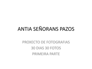 ANTIA SEÑORANS PAZOS
PROXECTO DE FOTOGRAFIAS
30 DIAS 30 FOTOS
PRIMEIRA PARTE
 
