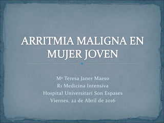 Mª Teresa Janer Maeso
R1 Medicina Intensiva
Hospital Universitari Son Espases
Viernes, 22 de Abril de 2016
 
