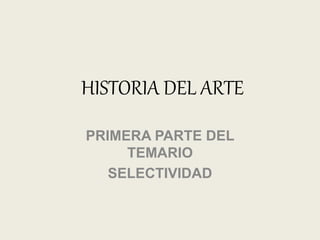 HISTORIA DEL ARTE
PRIMERA PARTE DEL
TEMARIO
SELECTIVIDAD
 