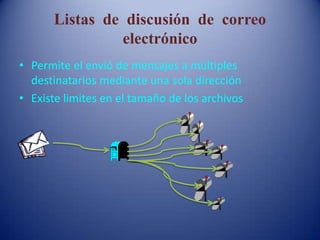 Listas de discusión de correo
electrónico
• Permite el envió de mensajes a múltiples
destinatarios mediante una sola dirección
• Existe limites en el tamaño de los archivos
 