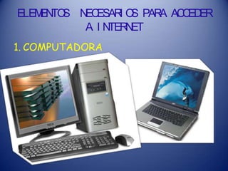 ELEMENTOS NECESARI OS PARA ACCEDER
A I NTERNET
1. COMPUTADORA
 