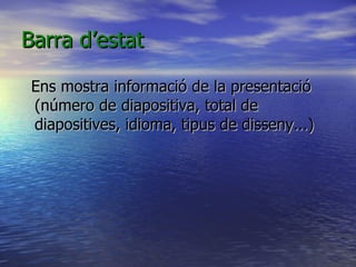 Barra d’estat

 Ens mostra informació de la presentació
 (número de diapositiva, total de
 diapositives, idioma, tipus de disseny...)
 