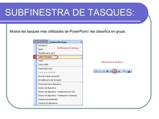SUBFINESTRA DE TASQUES:
Mostra les tasques més utilitzades de PowerPoint i les classifica en grups.
 