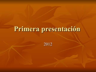 Primera presentación
        2012
 
